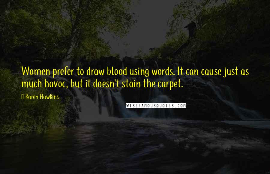 Karen Hawkins Quotes: Women prefer to draw blood using words. It can cause just as much havoc, but it doesn't stain the carpet.