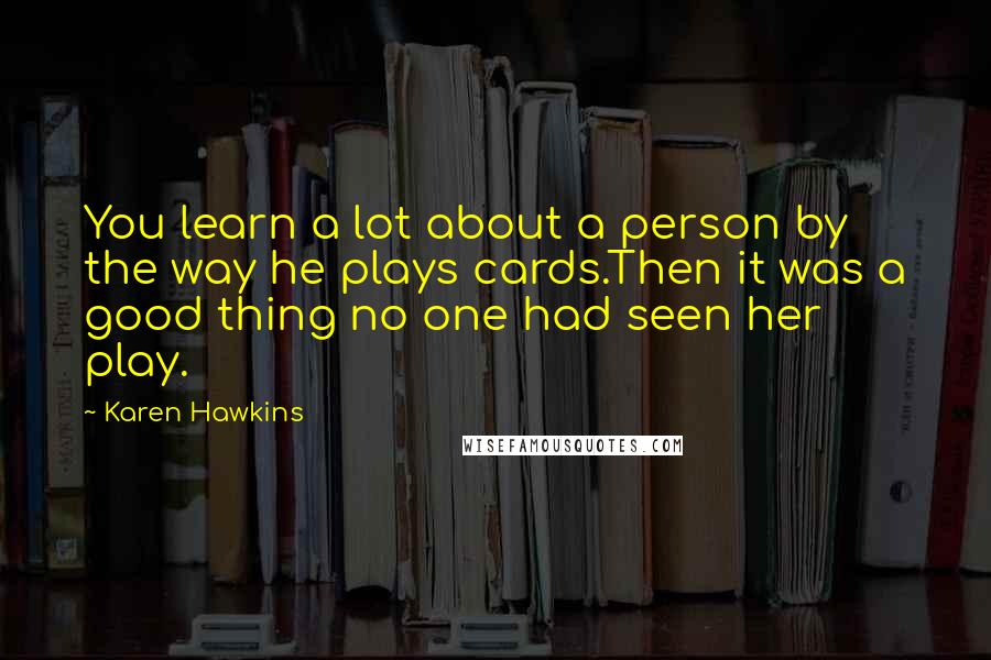 Karen Hawkins Quotes: You learn a lot about a person by the way he plays cards.Then it was a good thing no one had seen her play.