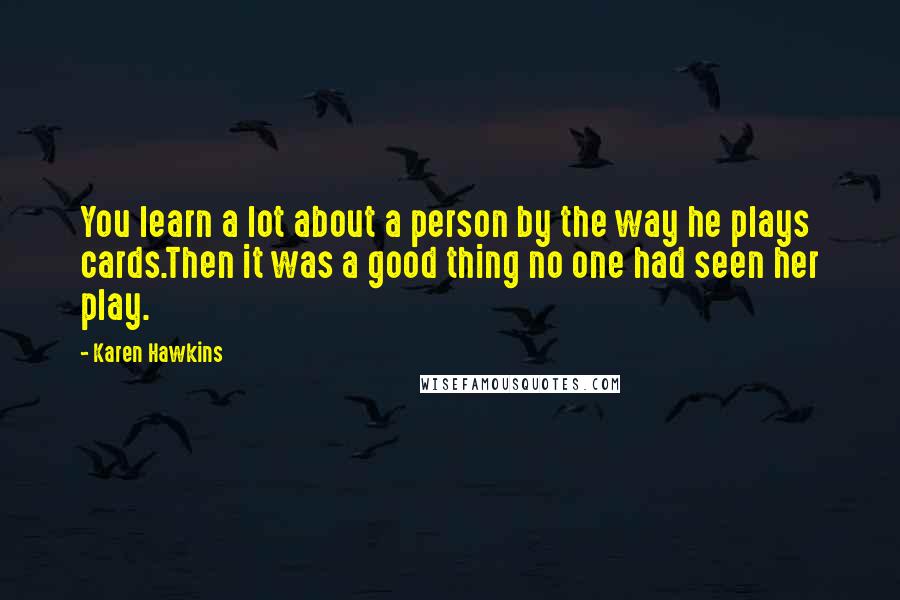 Karen Hawkins Quotes: You learn a lot about a person by the way he plays cards.Then it was a good thing no one had seen her play.