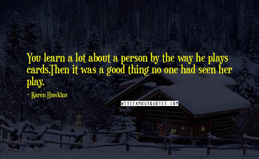 Karen Hawkins Quotes: You learn a lot about a person by the way he plays cards.Then it was a good thing no one had seen her play.