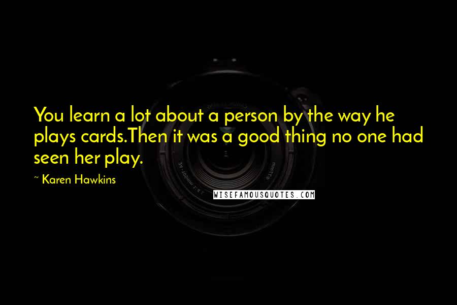 Karen Hawkins Quotes: You learn a lot about a person by the way he plays cards.Then it was a good thing no one had seen her play.