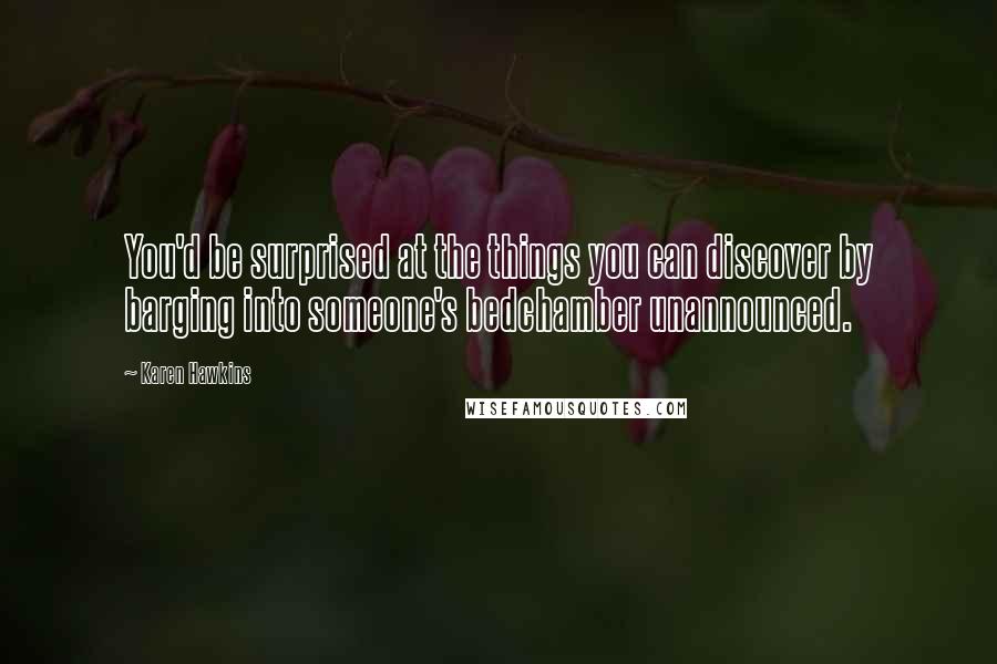 Karen Hawkins Quotes: You'd be surprised at the things you can discover by barging into someone's bedchamber unannounced.