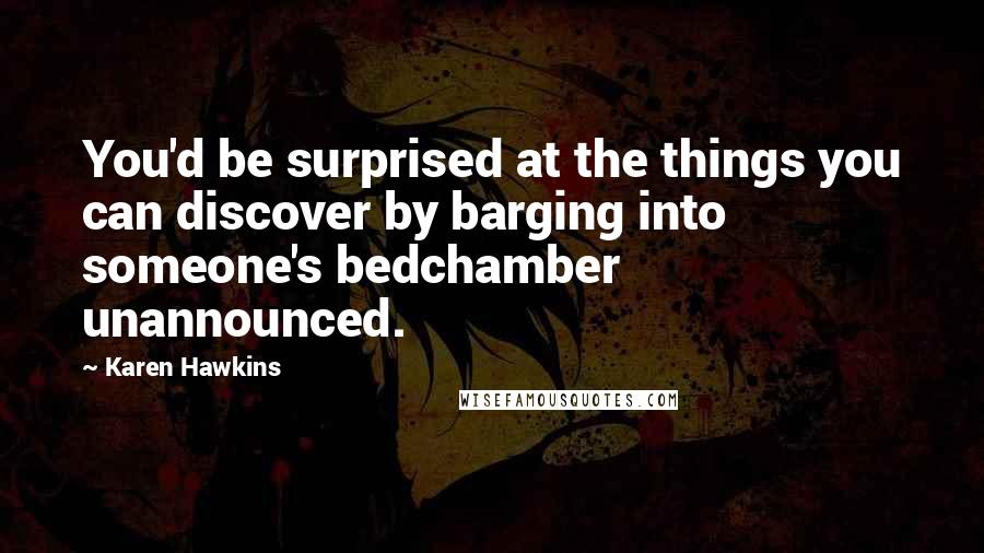 Karen Hawkins Quotes: You'd be surprised at the things you can discover by barging into someone's bedchamber unannounced.