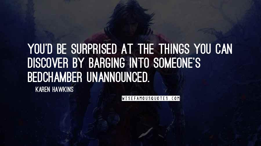 Karen Hawkins Quotes: You'd be surprised at the things you can discover by barging into someone's bedchamber unannounced.