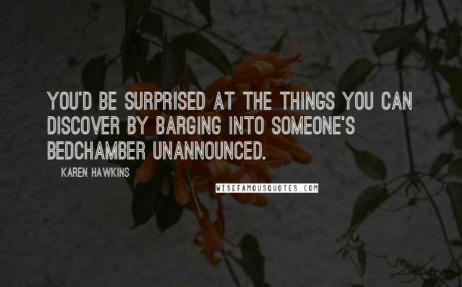 Karen Hawkins Quotes: You'd be surprised at the things you can discover by barging into someone's bedchamber unannounced.