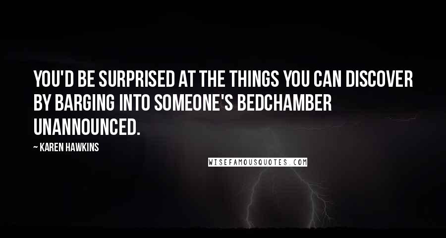 Karen Hawkins Quotes: You'd be surprised at the things you can discover by barging into someone's bedchamber unannounced.