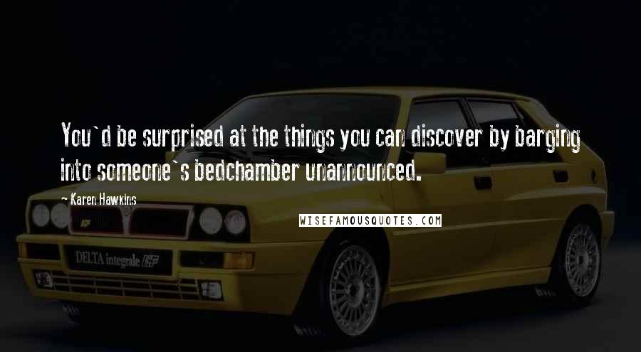 Karen Hawkins Quotes: You'd be surprised at the things you can discover by barging into someone's bedchamber unannounced.