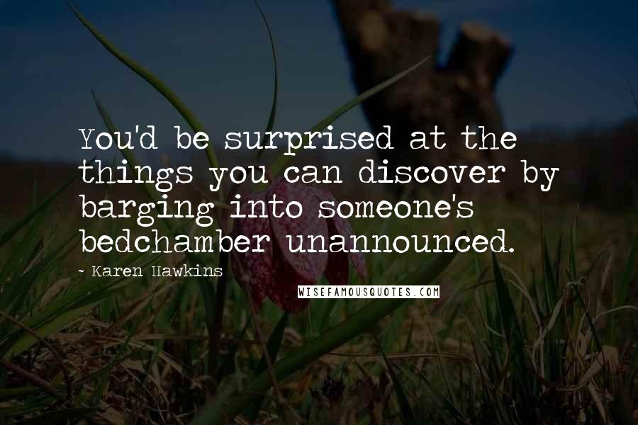 Karen Hawkins Quotes: You'd be surprised at the things you can discover by barging into someone's bedchamber unannounced.
