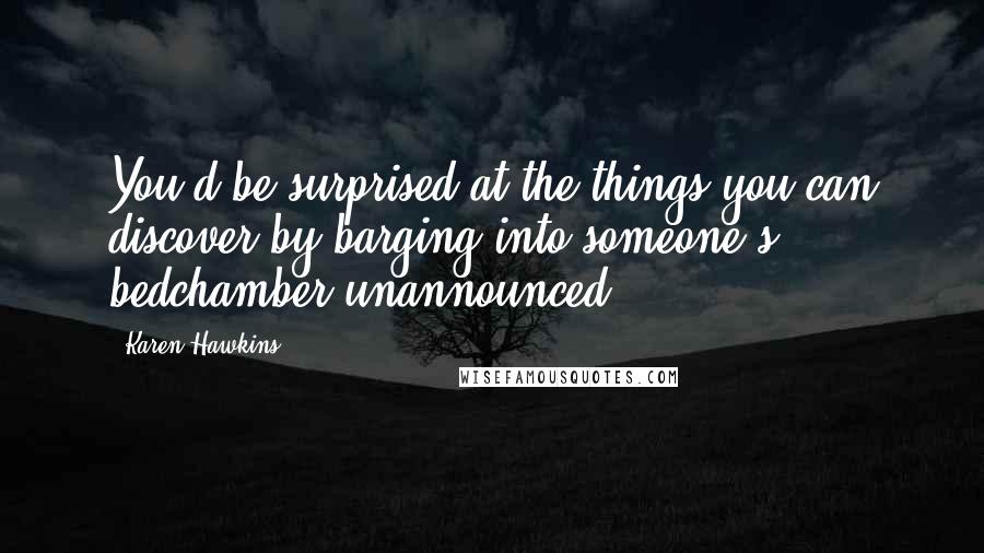 Karen Hawkins Quotes: You'd be surprised at the things you can discover by barging into someone's bedchamber unannounced.