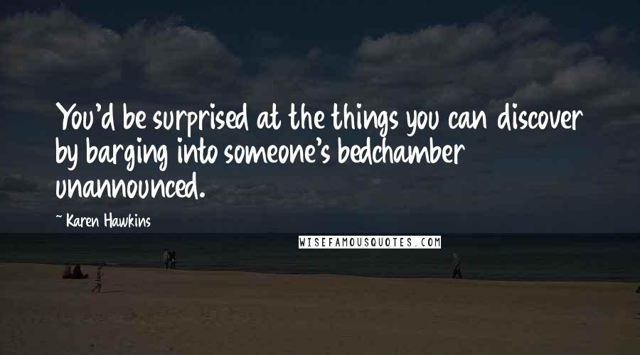 Karen Hawkins Quotes: You'd be surprised at the things you can discover by barging into someone's bedchamber unannounced.