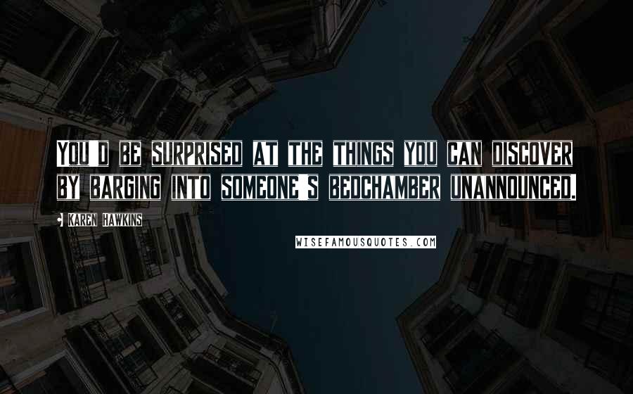 Karen Hawkins Quotes: You'd be surprised at the things you can discover by barging into someone's bedchamber unannounced.