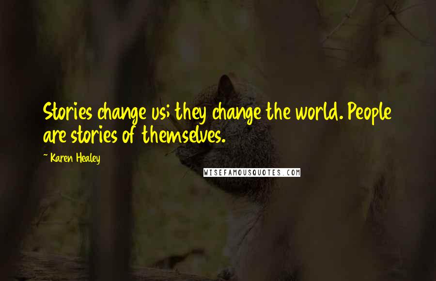 Karen Healey Quotes: Stories change us; they change the world. People are stories of themselves.