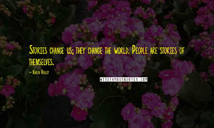 Karen Healey Quotes: Stories change us; they change the world. People are stories of themselves.