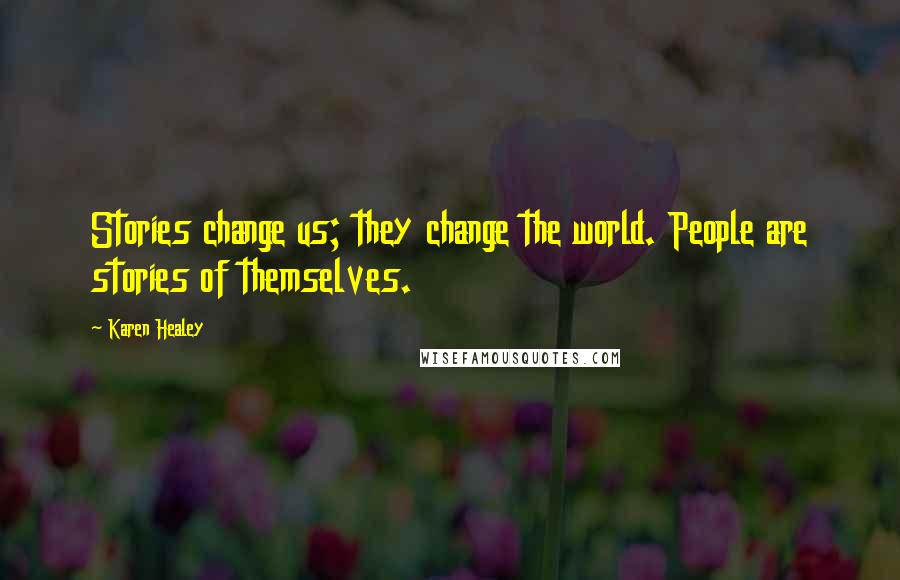 Karen Healey Quotes: Stories change us; they change the world. People are stories of themselves.
