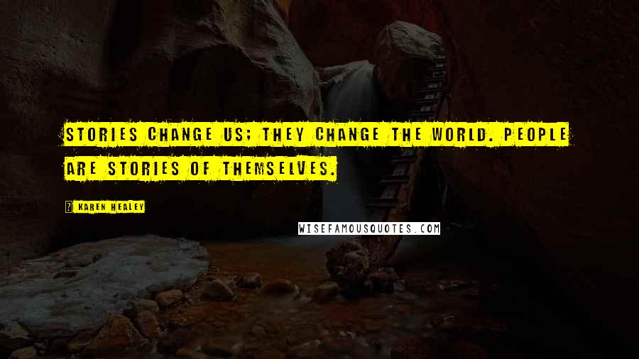 Karen Healey Quotes: Stories change us; they change the world. People are stories of themselves.