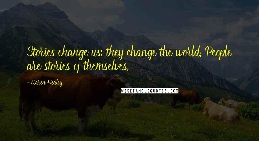 Karen Healey Quotes: Stories change us; they change the world. People are stories of themselves.