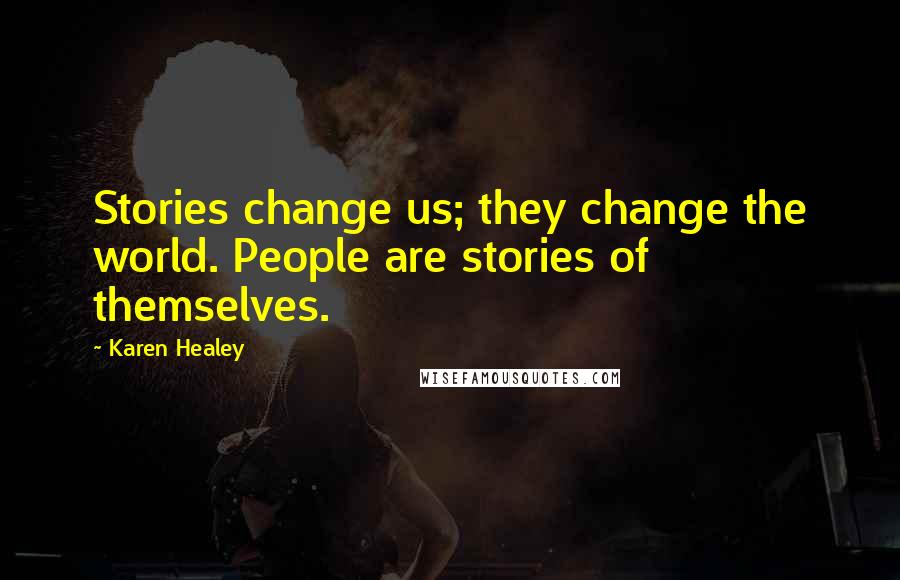 Karen Healey Quotes: Stories change us; they change the world. People are stories of themselves.