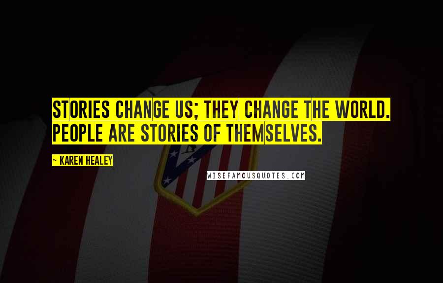 Karen Healey Quotes: Stories change us; they change the world. People are stories of themselves.