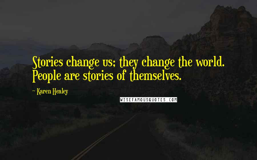 Karen Healey Quotes: Stories change us; they change the world. People are stories of themselves.