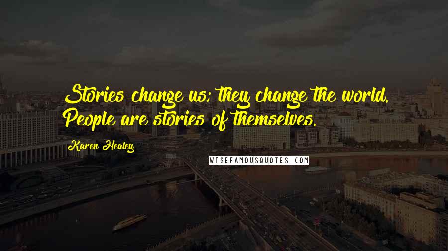 Karen Healey Quotes: Stories change us; they change the world. People are stories of themselves.