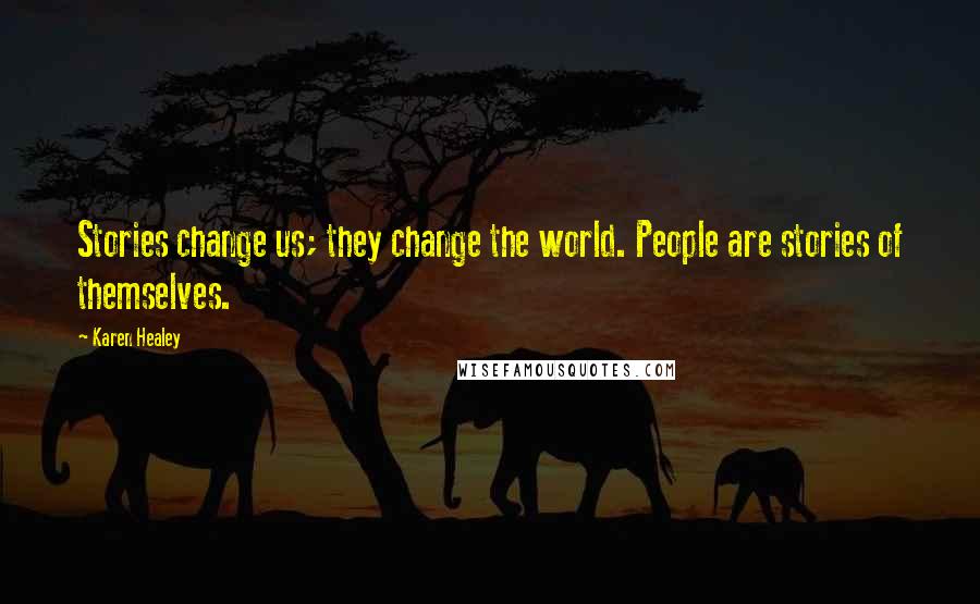 Karen Healey Quotes: Stories change us; they change the world. People are stories of themselves.