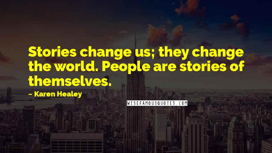 Karen Healey Quotes: Stories change us; they change the world. People are stories of themselves.