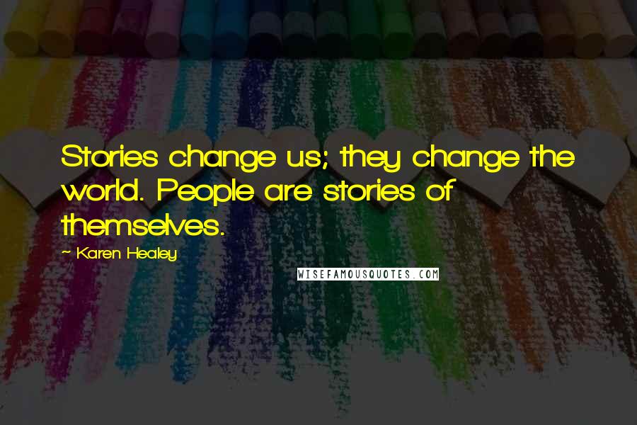 Karen Healey Quotes: Stories change us; they change the world. People are stories of themselves.