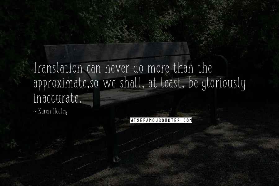 Karen Healey Quotes: Translation can never do more than the approximate,so we shall, at least, be gloriously inaccurate.