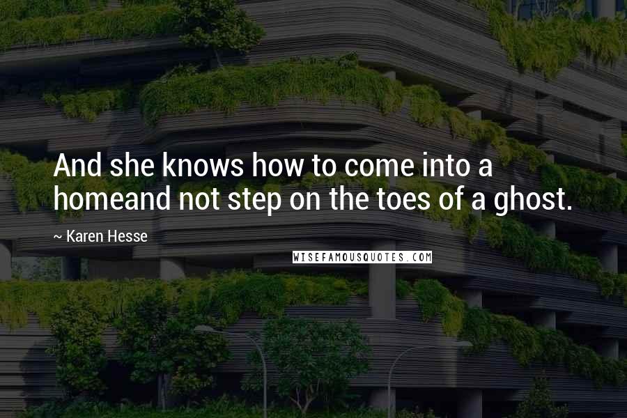 Karen Hesse Quotes: And she knows how to come into a homeand not step on the toes of a ghost.