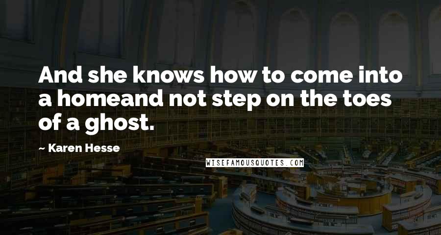 Karen Hesse Quotes: And she knows how to come into a homeand not step on the toes of a ghost.