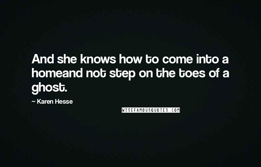 Karen Hesse Quotes: And she knows how to come into a homeand not step on the toes of a ghost.