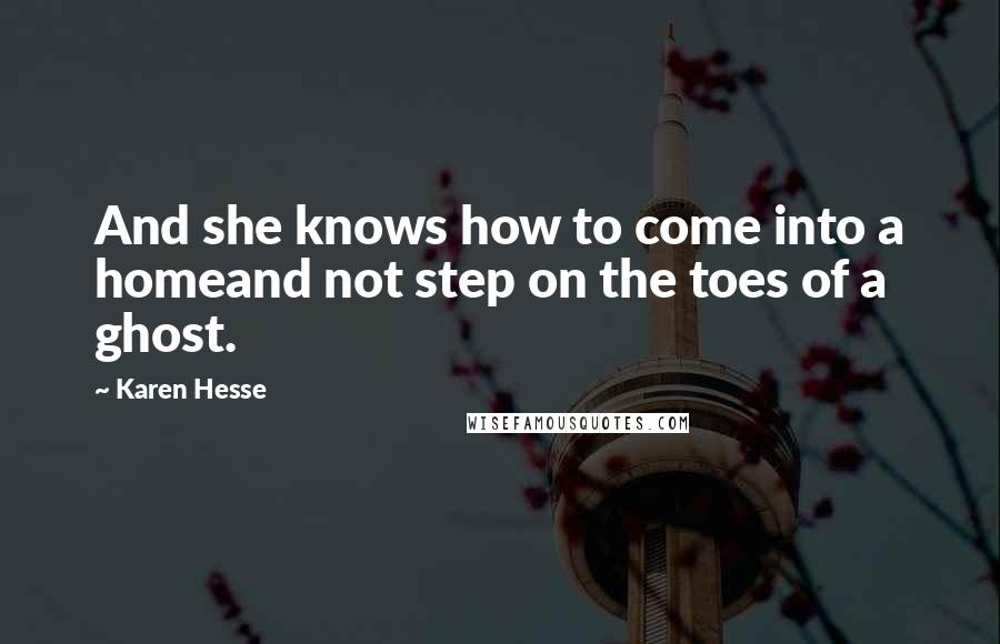 Karen Hesse Quotes: And she knows how to come into a homeand not step on the toes of a ghost.