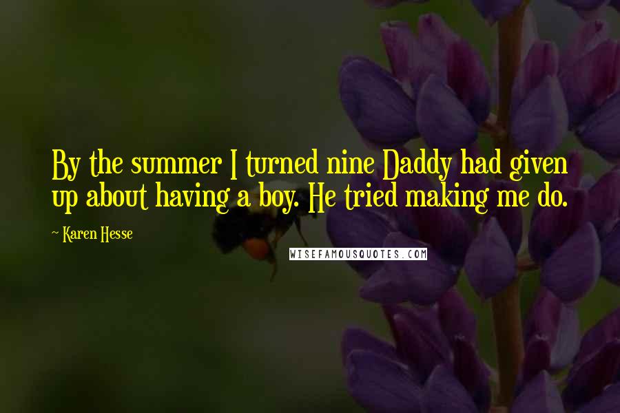 Karen Hesse Quotes: By the summer I turned nine Daddy had given up about having a boy. He tried making me do.