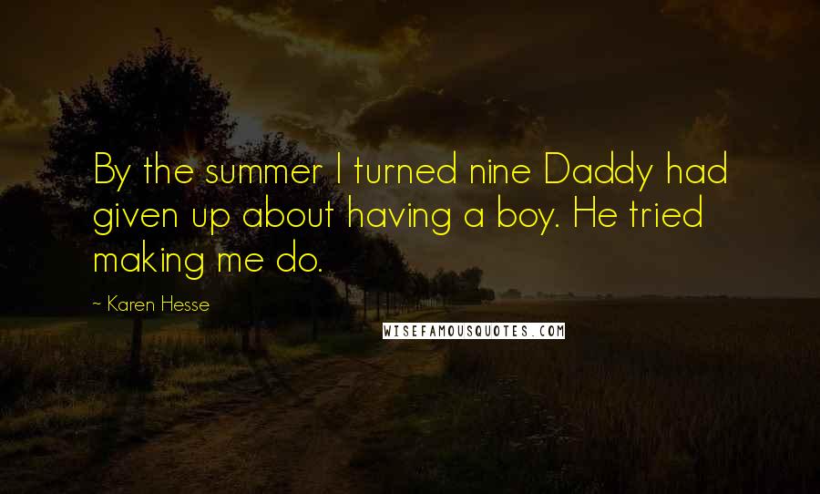Karen Hesse Quotes: By the summer I turned nine Daddy had given up about having a boy. He tried making me do.