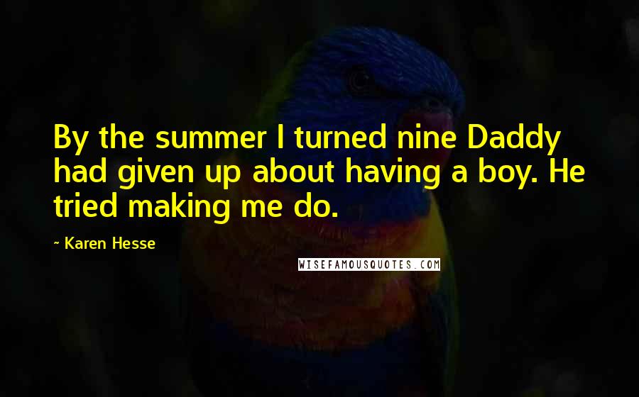 Karen Hesse Quotes: By the summer I turned nine Daddy had given up about having a boy. He tried making me do.