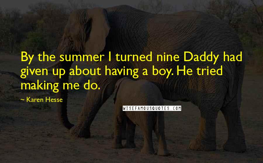 Karen Hesse Quotes: By the summer I turned nine Daddy had given up about having a boy. He tried making me do.