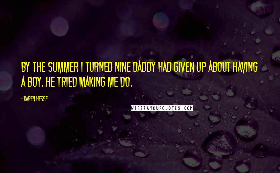 Karen Hesse Quotes: By the summer I turned nine Daddy had given up about having a boy. He tried making me do.