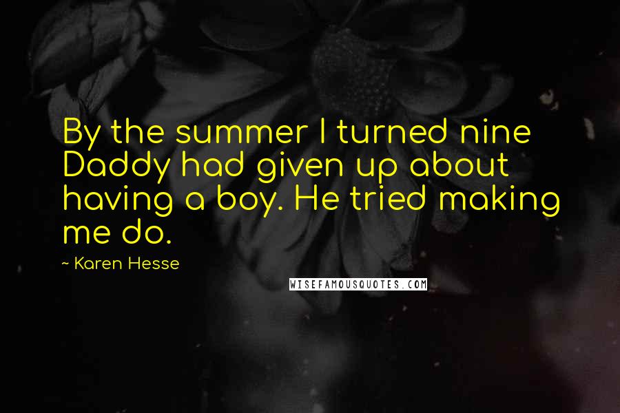 Karen Hesse Quotes: By the summer I turned nine Daddy had given up about having a boy. He tried making me do.