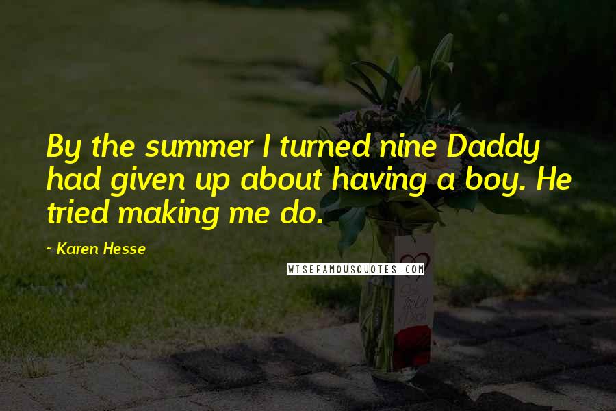 Karen Hesse Quotes: By the summer I turned nine Daddy had given up about having a boy. He tried making me do.