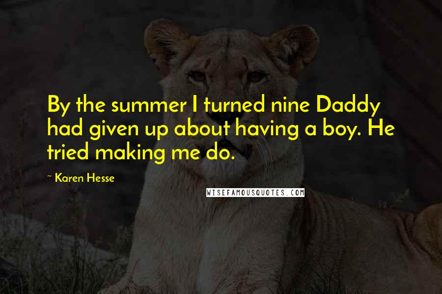 Karen Hesse Quotes: By the summer I turned nine Daddy had given up about having a boy. He tried making me do.