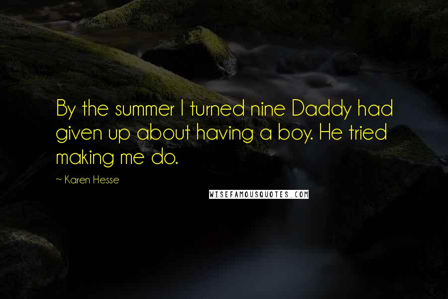 Karen Hesse Quotes: By the summer I turned nine Daddy had given up about having a boy. He tried making me do.