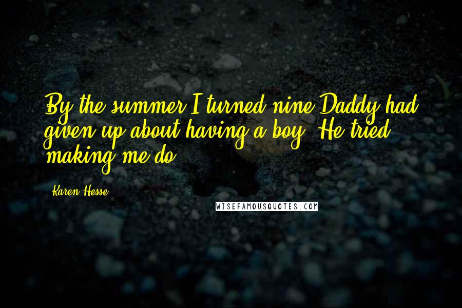 Karen Hesse Quotes: By the summer I turned nine Daddy had given up about having a boy. He tried making me do.