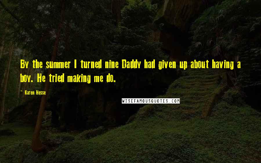 Karen Hesse Quotes: By the summer I turned nine Daddy had given up about having a boy. He tried making me do.