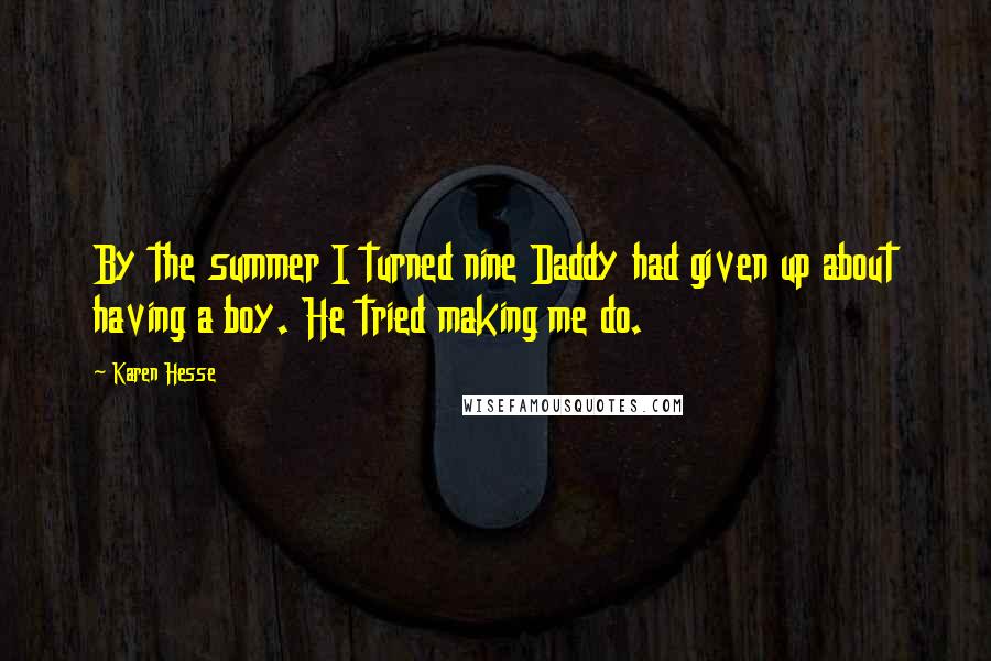 Karen Hesse Quotes: By the summer I turned nine Daddy had given up about having a boy. He tried making me do.