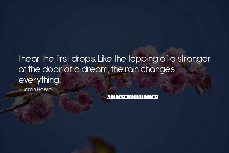 Karen Hesse Quotes: I hear the first drops. Like the tapping of a stranger at the door of a dream, the rain changes everything.