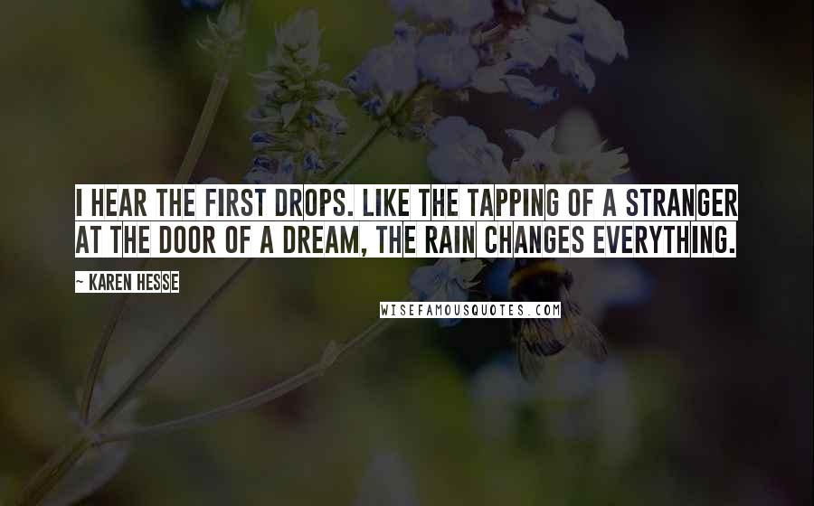 Karen Hesse Quotes: I hear the first drops. Like the tapping of a stranger at the door of a dream, the rain changes everything.