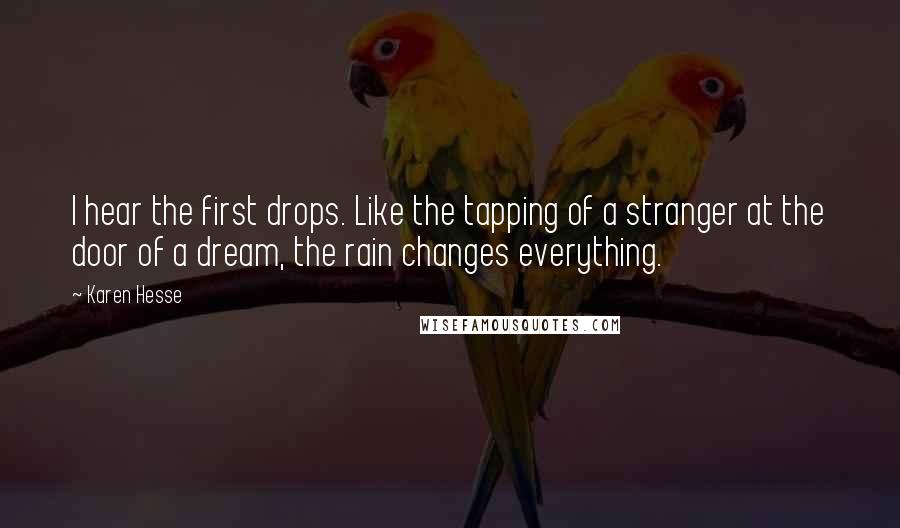 Karen Hesse Quotes: I hear the first drops. Like the tapping of a stranger at the door of a dream, the rain changes everything.