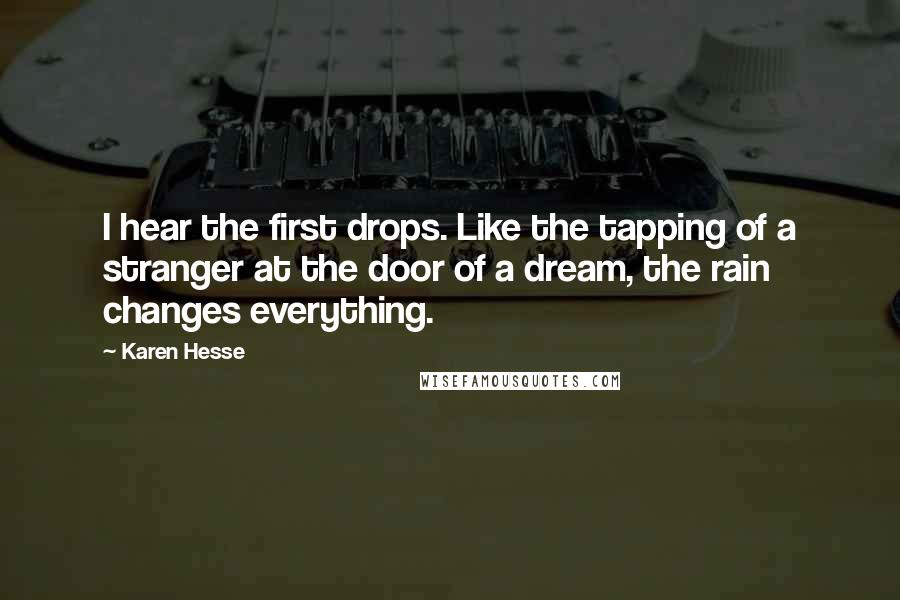 Karen Hesse Quotes: I hear the first drops. Like the tapping of a stranger at the door of a dream, the rain changes everything.