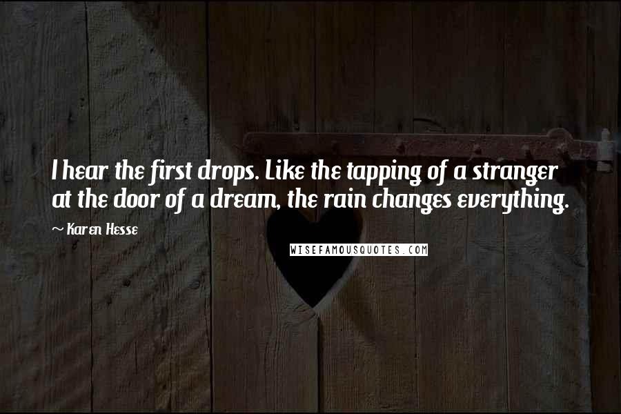 Karen Hesse Quotes: I hear the first drops. Like the tapping of a stranger at the door of a dream, the rain changes everything.