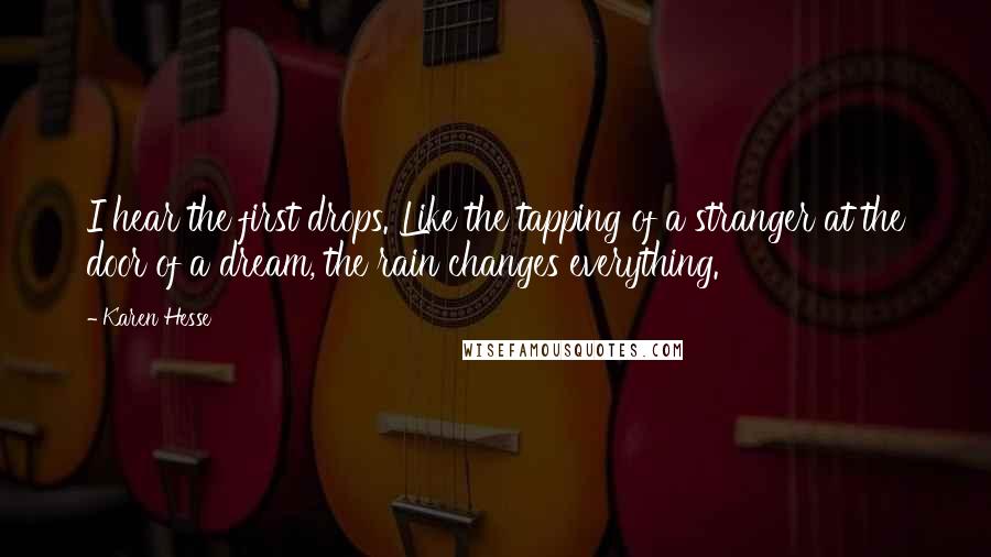 Karen Hesse Quotes: I hear the first drops. Like the tapping of a stranger at the door of a dream, the rain changes everything.